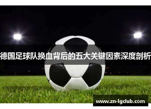 德国足球队换血背后的五大关键因素深度剖析