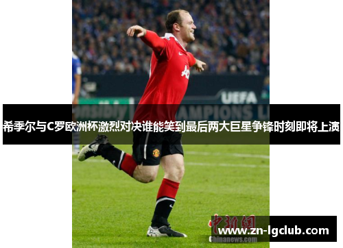 希季尔与C罗欧洲杯激烈对决谁能笑到最后两大巨星争锋时刻即将上演 希季尔与C罗欧洲杯激烈对决谁能笑到最后两大巨星争锋时刻即将上演