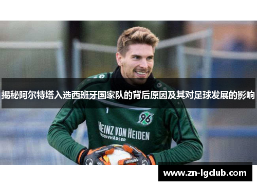揭秘阿尔特塔入选西班牙国家队的背后原因及其对足球发展的影响