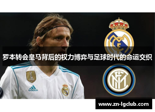罗本转会皇马背后的权力博弈与足球时代的命运交织 罗本转会皇马背后的权力博弈与足球时代的命运交织