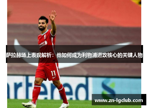 萨拉赫场上表现解析：他如何成为利物浦进攻核心的关键人物