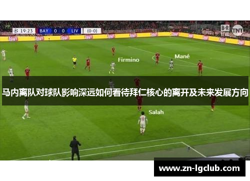 马内离队对球队影响深远如何看待拜仁核心的离开及未来发展方向 马内离队对球队影响深远如何看待拜仁核心的离开及未来发展方向