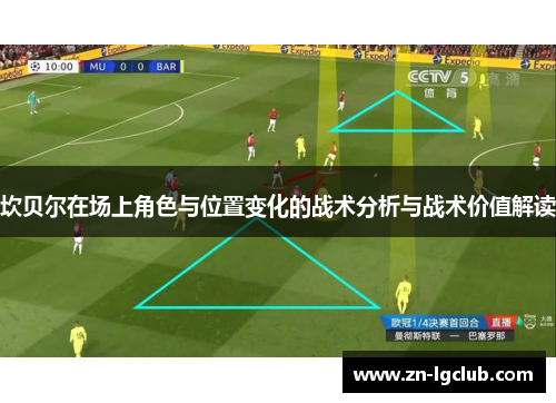 坎贝尔在场上角色与位置变化的战术分析与战术价值解读 坎贝尔在场上角色与位置变化的战术分析与战术价值解读