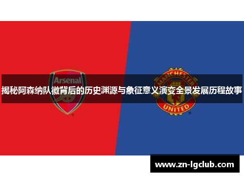 揭秘阿森纳队徽背后的历史渊源与象征意义演变全景发展历程故事 揭秘阿森纳队徽背后的历史渊源与象征意义演变全景发展历程故事