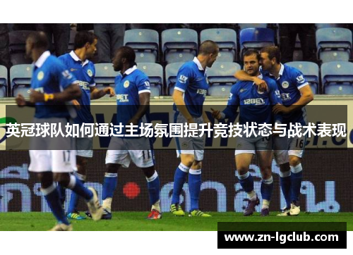 英冠球队如何通过主场氛围提升竞技状态与战术表现