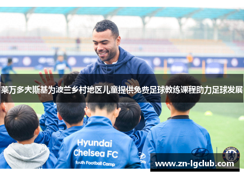 莱万多夫斯基为波兰乡村地区儿童提供免费足球教练课程助力足球发展 莱万多夫斯基为波兰乡村地区儿童提供免费足球教练课程助力足球发展