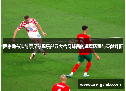 萨格勒布迪纳摩足球俱乐部五大传奇球员的辉煌历程与贡献解析