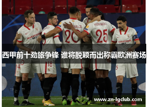 西甲前十劲旅争锋 谁将脱颖而出称霸欧洲赛场