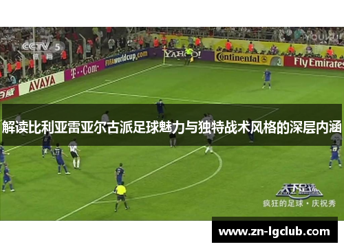 解读比利亚雷亚尔古派足球魅力与独特战术风格的深层内涵