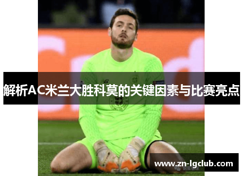 解析AC米兰大胜科莫的关键因素与比赛亮点