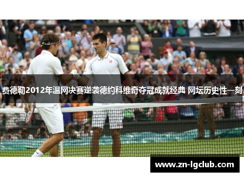 费德勒2012年温网决赛逆袭德约科维奇夺冠成就经典 网坛历史性一刻