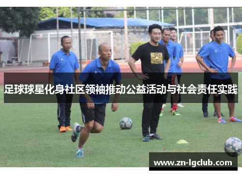 足球球星化身社区领袖推动公益活动与社会责任实践