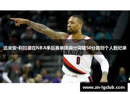 达米安·利拉德在NBA季后赛单场得分突破50分再创个人新纪录