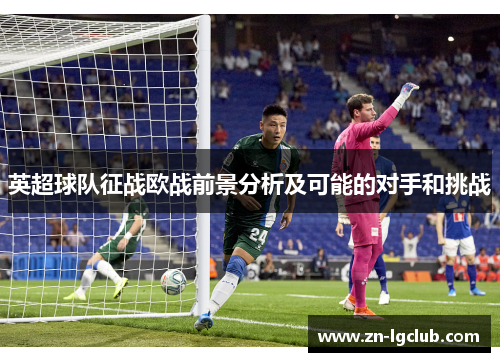 英超球队征战欧战前景分析及可能的对手和挑战
