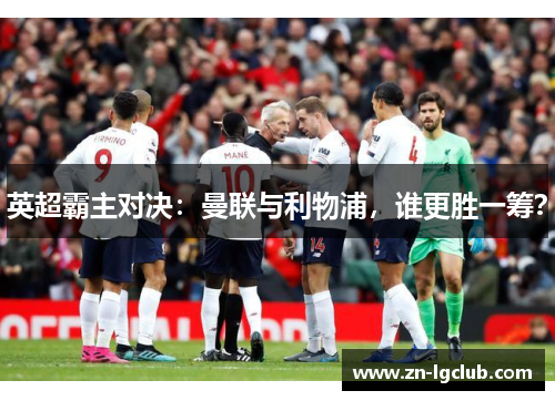 英超霸主对决：曼联与利物浦，谁更胜一筹？