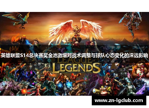 英雄联盟S14总决赛奖金池激增对战术调整与球队心态变化的深远影响