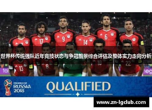 世界杯传统强队近年竞技状态与争冠前景综合评估及整体实力走向分析