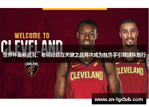 世界杯最新战况，老将经验在关键之战再次成为胜负手引领球队前行