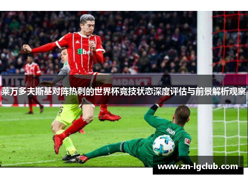 莱万多夫斯基对阵热刺的世界杯竞技状态深度评估与前景解析观察