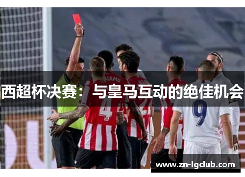 西超杯决赛：与皇马互动的绝佳机会