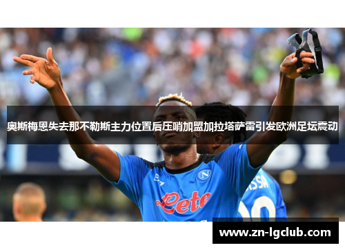 奥斯梅恩失去那不勒斯主力位置后压哨加盟加拉塔萨雷引发欧洲足坛震动