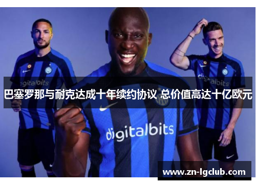 巴塞罗那与耐克达成十年续约协议 总价值高达十亿欧元