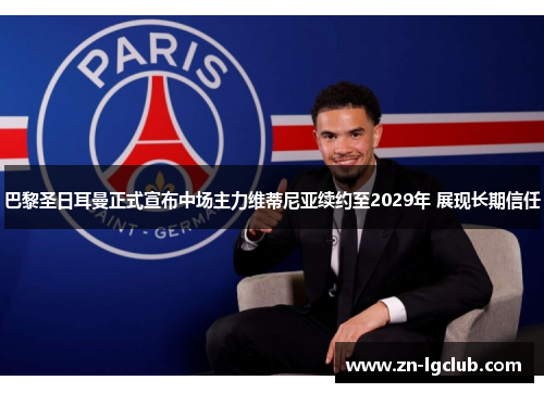 巴黎圣日耳曼正式宣布中场主力维蒂尼亚续约至2029年 展现长期信任