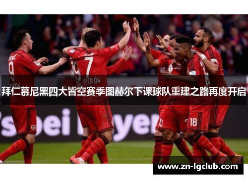 拜仁慕尼黑四大皆空赛季图赫尔下课球队重建之路再度开启