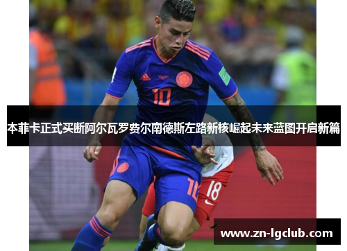 本菲卡正式买断阿尔瓦罗费尔南德斯左路新核崛起未来蓝图开启新篇