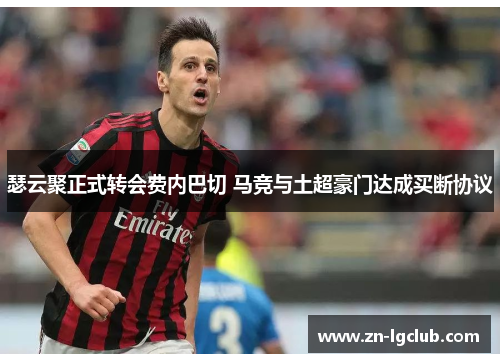 瑟云聚正式转会费内巴切 马竞与土超豪门达成买断协议