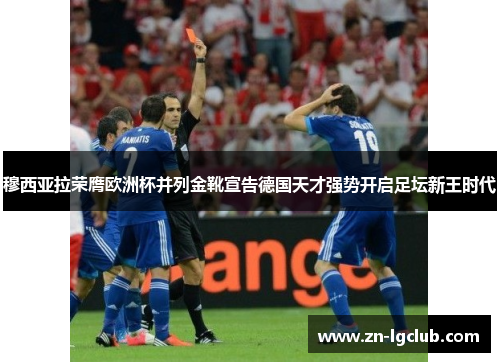 穆西亚拉荣膺欧洲杯并列金靴宣告德国天才强势开启足坛新王时代
