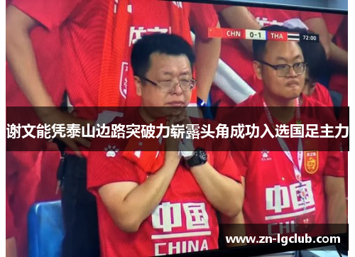 谢文能凭泰山边路突破力崭露头角成功入选国足主力