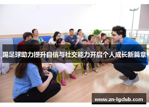 踢足球助力提升自信与社交能力开启个人成长新篇章 踢足球助力提升自信与社交能力开启个人成长新篇章