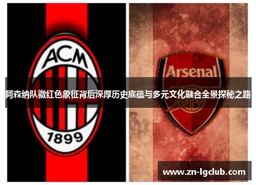 阿森纳队徽红色象征背后深厚历史底蕴与多元文化融合全景探秘之路