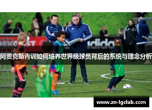 阿贾克斯青训如何培养世界级球员背后的系统与理念分析 阿贾克斯青训如何培养世界级球员背后的系统与理念分析