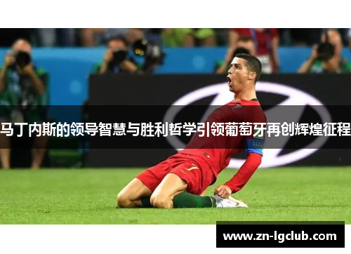 马丁内斯的领导智慧与胜利哲学引领葡萄牙再创辉煌征程 马丁内斯的领导智慧与胜利哲学引领葡萄牙再创辉煌征程