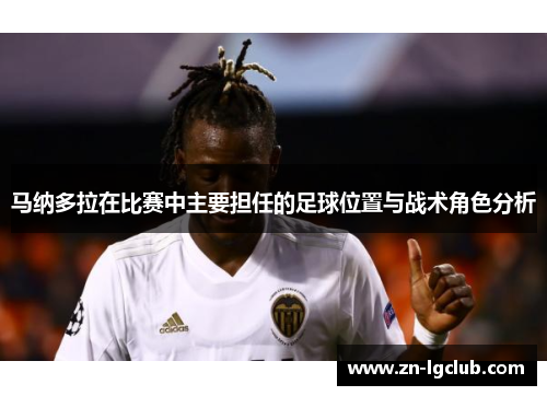 马纳多拉在比赛中主要担任的足球位置与战术角色分析 马纳多拉在比赛中主要担任的足球位置与战术角色分析